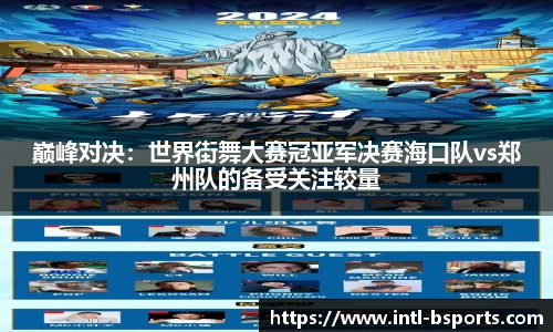 巅峰对决：世界街舞大赛冠亚军决赛海口队vs郑州队的备受关注较量